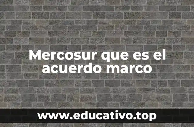 Mercosur que es el acuerdo marco