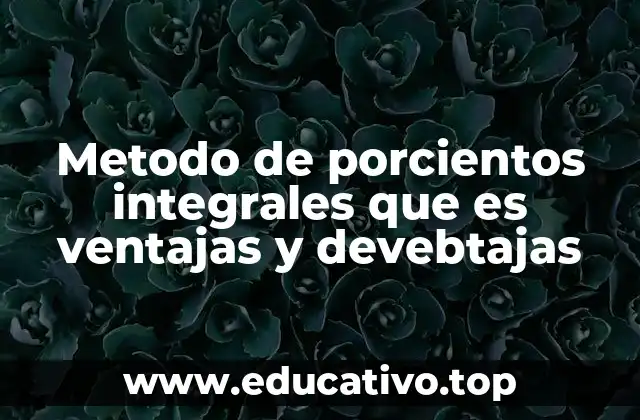 Metodo de porcientos integrales que es ventajas y devebtajas