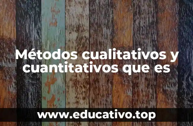 Métodos cualitativos y cuantitativos que es
