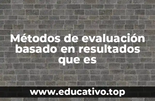 Métodos de evaluación basado en resultados que es