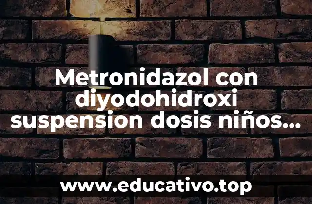 Metronidazol con diyodohidroxi suspension dosis niños para que es