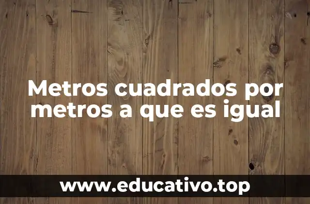 Metros cuadrados por metros a que es igual