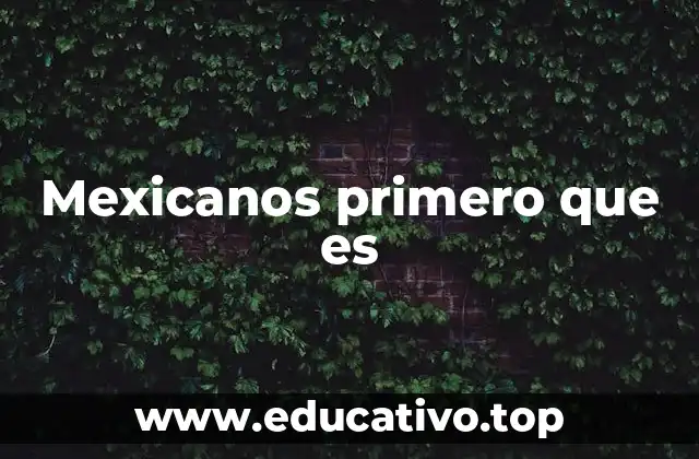 Mexicanos primero que es