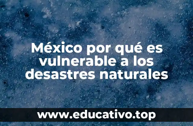 México por qué es vulnerable a los desastres naturales