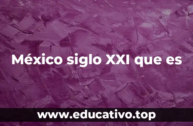 México siglo XXI que es