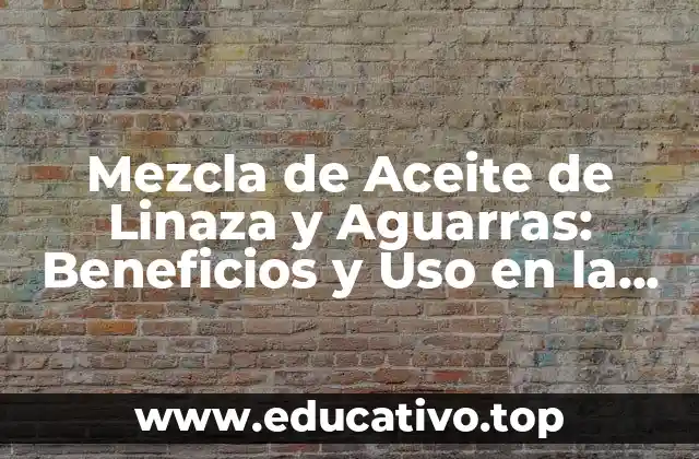 Mezcla de Aceite de Linaza y Aguarras: Beneficios y Uso en la Salud y la Belleza