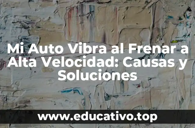 Mi Auto Vibra al Frenar a Alta Velocidad: Causas y Soluciones