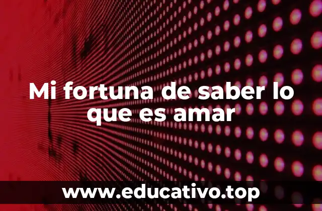 Mi fortuna de saber lo que es amar