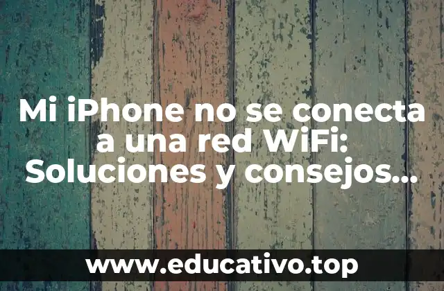 Mi iPhone no se conecta a una red WiFi: Soluciones y consejos prácticos