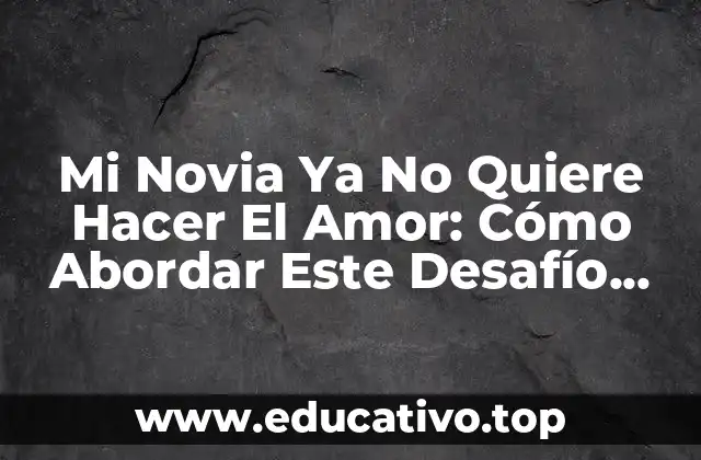Mi Novia Ya No Quiere Hacer El Amor: Cómo Abordar Este Desafío Común