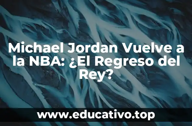 Michael Jordan Vuelve a la NBA: ¿El Regreso del Rey?