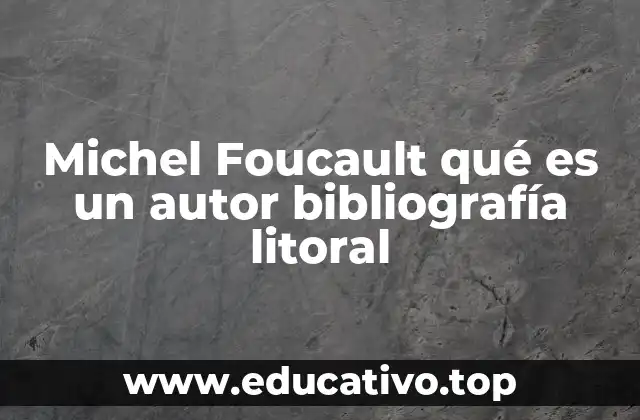 Michel Foucault qué es un autor bibliografía litoral