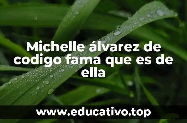 Michelle álvarez de codigo fama que es de ella