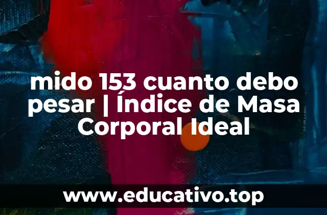 mido 153 cuanto debo pesar | Índice de Masa Corporal Ideal