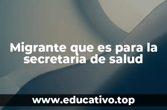 Migrante que es para la secretaria de salud