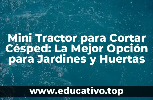 Mini Tractor para Cortar Césped: La Mejor Opción para Jardines y Huertas