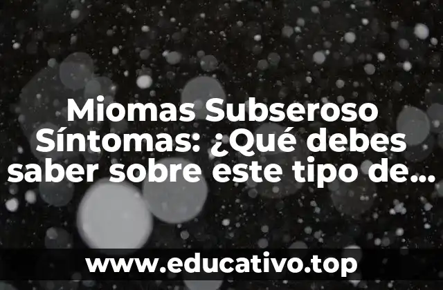 Miomas Subseroso Síntomas: ¿Qué debes saber sobre este tipo de miomas uterinos?