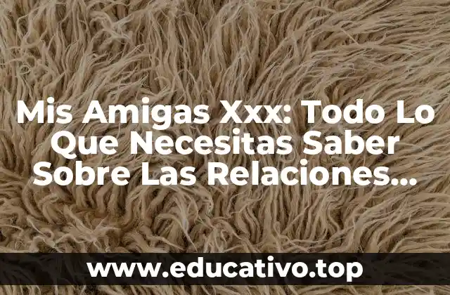 Mis Amigas Xxx: Todo Lo Que Necesitas Saber Sobre Las Relaciones Femeninas