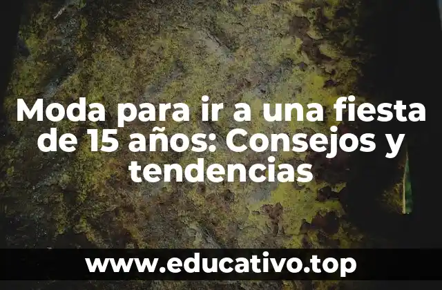 Moda para ir a una fiesta de 15 años: Consejos y tendencias
