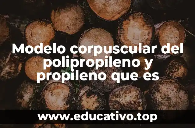 Modelo corpuscular del polipropileno y propileno que es
