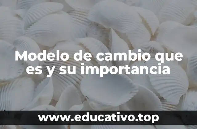 Modelo de cambio que es y su importancia