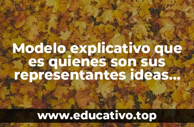 Modelo explicativo que es quienes son sus representantes ideas principales