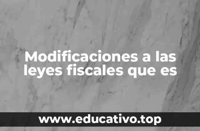 Modificaciones a las leyes fiscales que es