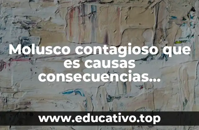 Molusco contagioso que es causas consecuencias tratamiento y prevención