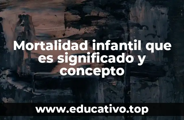 Mortalidad infantil que es significado y concepto