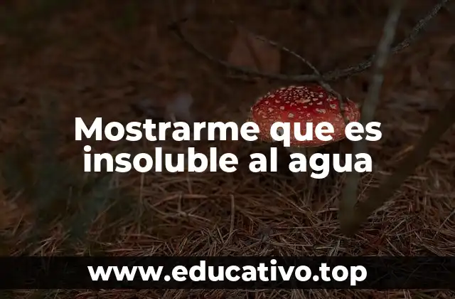 Mostrarme que es insoluble al agua