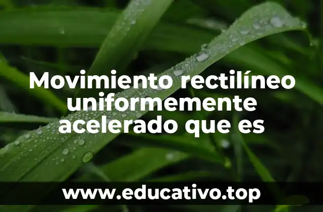 Movimiento rectilíneo uniformemente acelerado que es