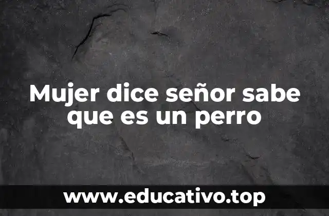 Mujer dice señor sabe que es un perro
