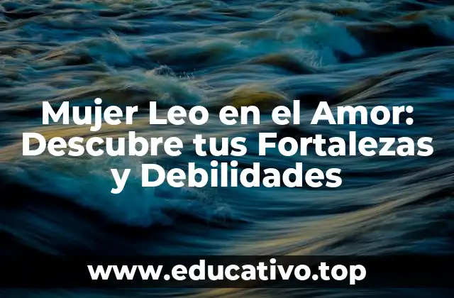 Mujer Leo en el Amor: Descubre tus Fortalezas y Debilidades