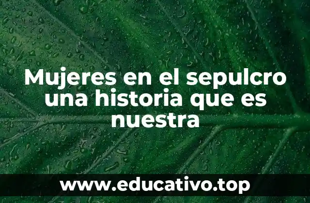 Mujeres en el sepulcro una historia que es nuestra