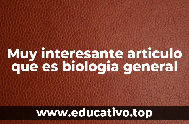 Muy interesante articulo que es biologia general