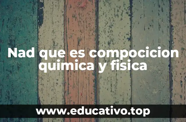 Nad que es compocicion quimica y fisica