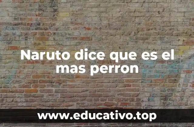 Naruto dice que es el mas perron
