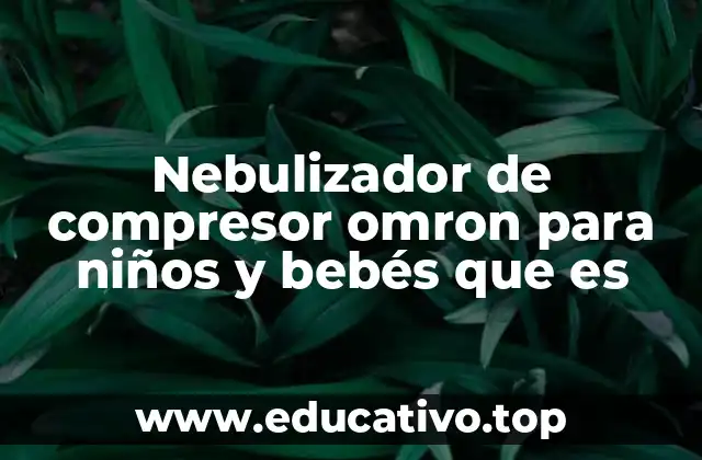 Nebulizador de compresor omron para niños y bebés que es