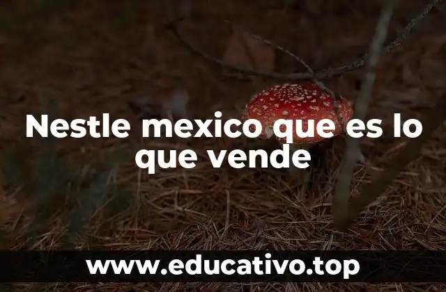 El enfoque de Nestlé en el mercado mexicano
