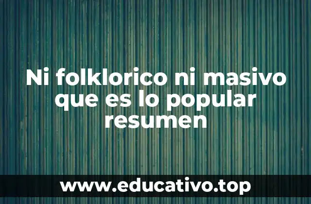 Ni folklorico ni masivo que es lo popular resumen