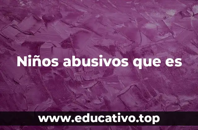 Niños abusivos que es