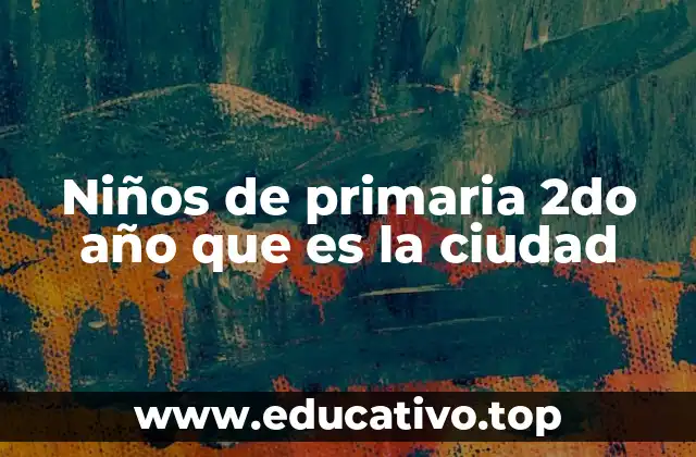 Niños de primaria 2do año que es la ciudad