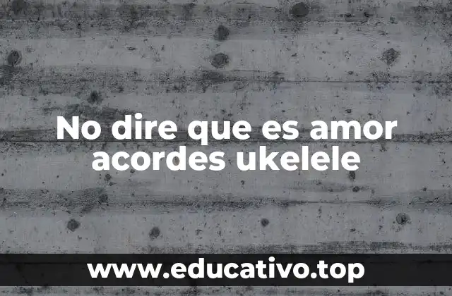 No dire que es amor acordes ukelele