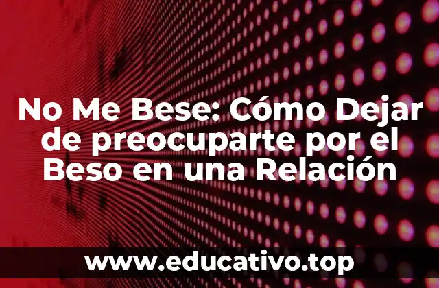 No Me Bese: Cómo Dejar de preocuparte por el Beso en una Relación