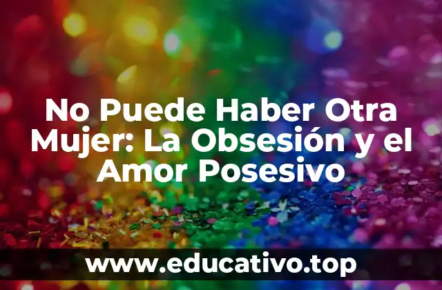 No Puede Haber Otra Mujer: La Obsesión y el Amor Posesivo