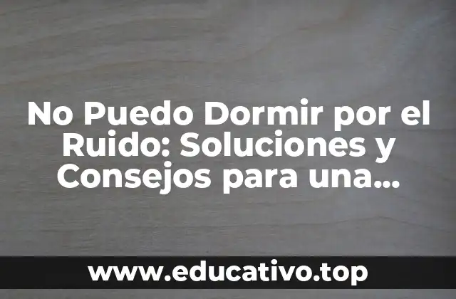 No Puedo Dormir por el Ruido: Soluciones y Consejos para una Buena Noche de Sueño