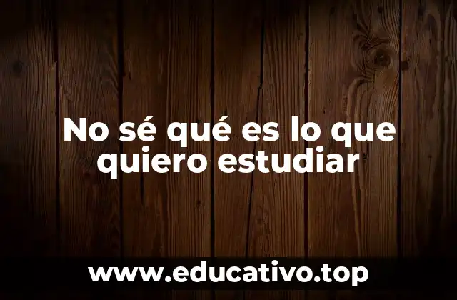 No sé qué es lo que quiero estudiar