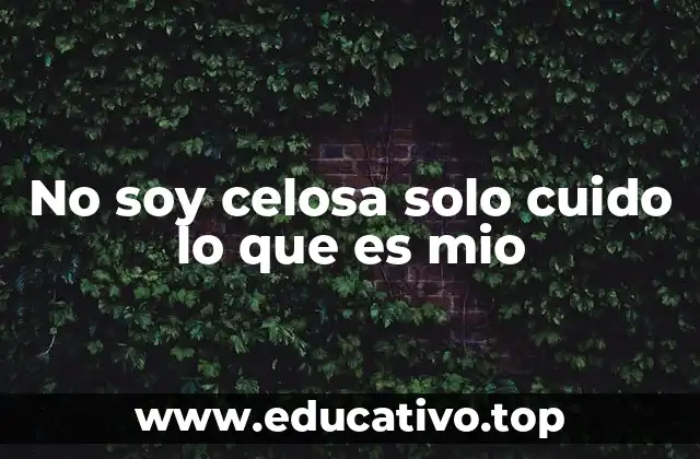 No soy celosa solo cuido lo que es mio