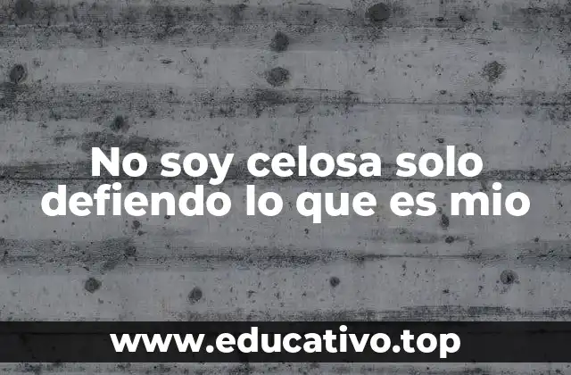 No soy celosa solo defiendo lo que es mio