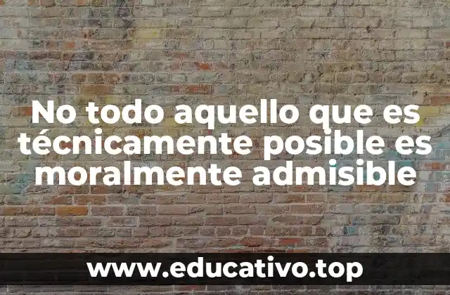 No todo aquello que es técnicamente posible es moralmente admisible